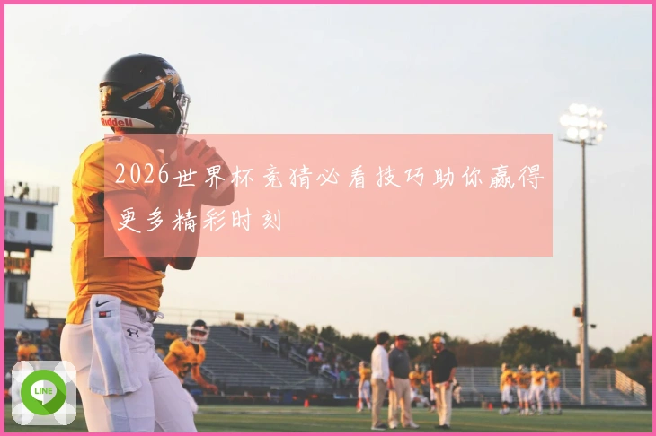 2026世界杯竞猜必看技巧助你赢得更多精彩时刻