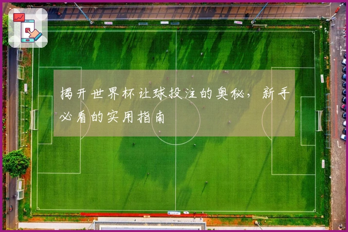 揭开世界杯让球投注的奥秘，新手必看的实用指南