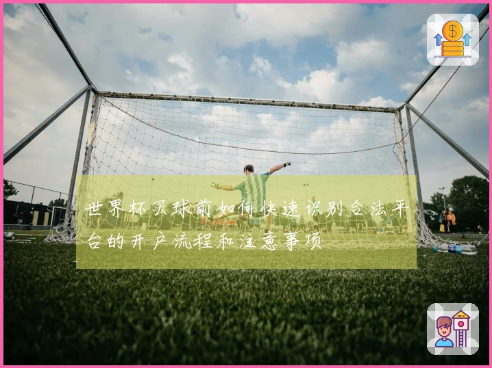 世界杯买球前如何快速识别合法平台的开户流程和注意事项