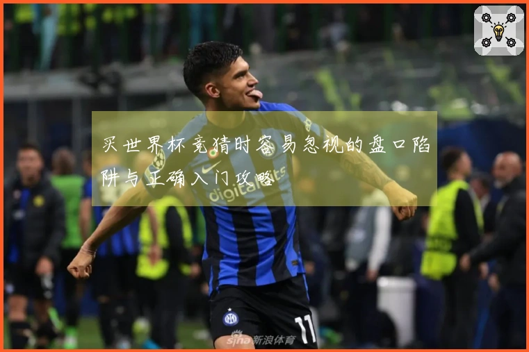买世界杯竞猜时容易忽视的盘口陷阱与正确入门攻略