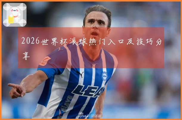 2026世界杯滚球热门入口及技巧分享
