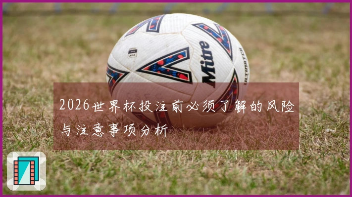 2026世界杯投注前必须了解的风险与注意事项分析