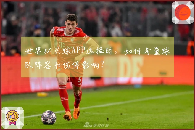 世界杯买球APP选择时，如何考量球队阵容和伤停影响？