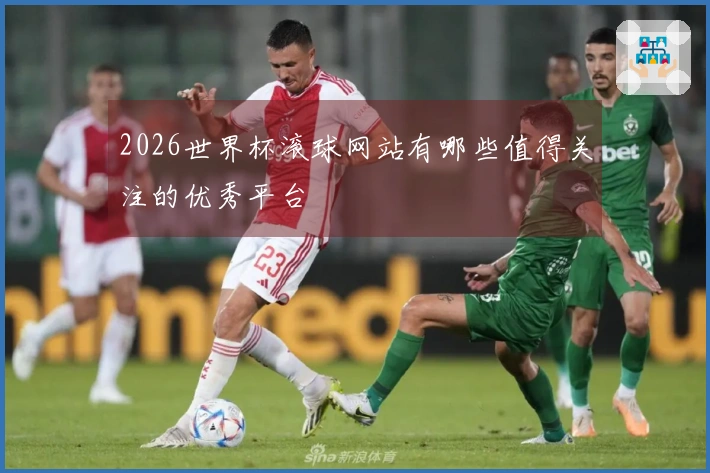 2026世界杯滚球网站有哪些值得关注的优秀平台