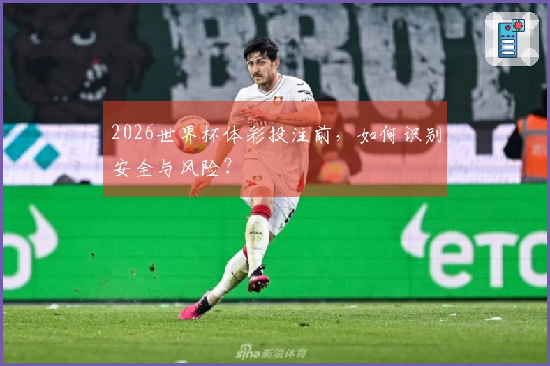 2026世界杯体彩投注前，如何识别安全与风险？