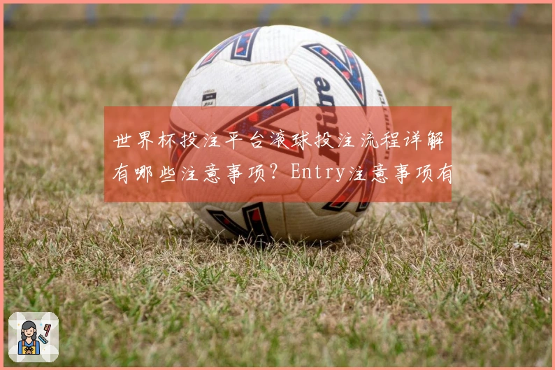 世界杯投注平台滚球投注流程详解有哪些注意事项？Entry注意事项有哪些？