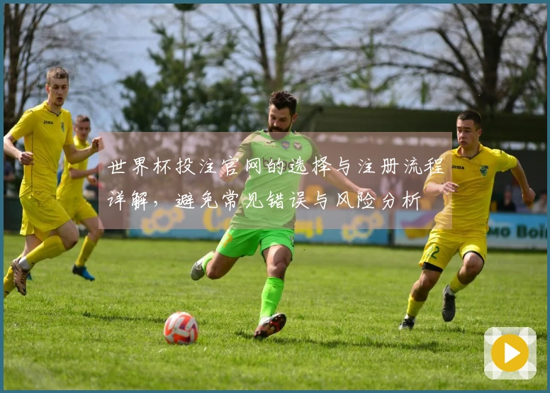 世界杯投注官网的选择与注册流程详解，避免常见错误与风险分析