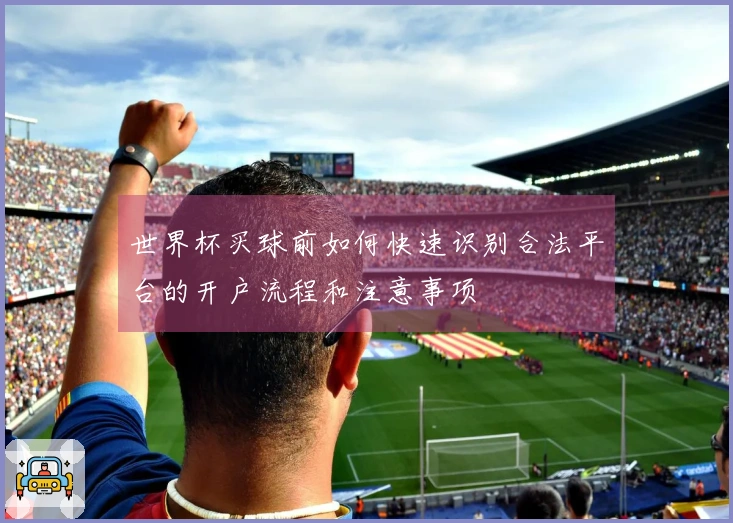 世界杯买球前如何快速识别合法平台的开户流程和注意事项