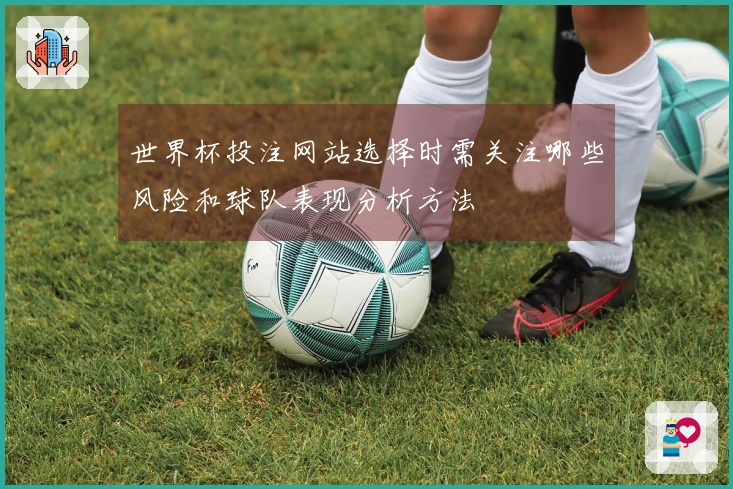 世界杯投注网站选择时需关注哪些风险和球队表现分析方法