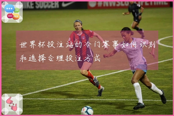 世界杯投注站的冷门赛事如何识别和选择合理投注方式