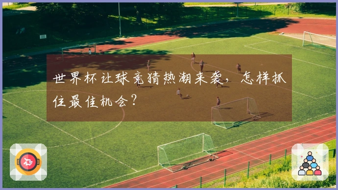 世界杯让球竞猜热潮来袭，怎样抓住最佳机会？