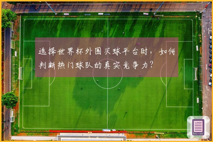 选择世界杯外围买球平台时，如何判断热门球队的真实竞争力？