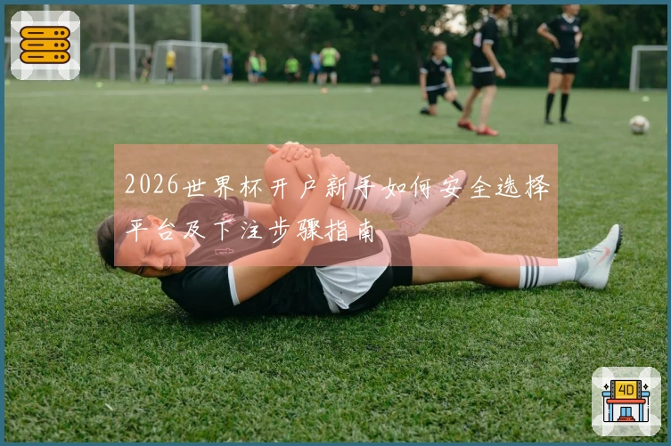 2026世界杯开户新手如何安全选择平台及下注步骤指南