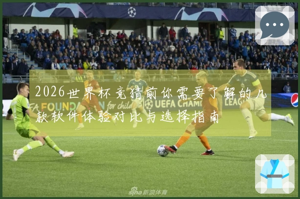 2026世界杯竞猜前你需要了解的几款软件体验对比与选择指南