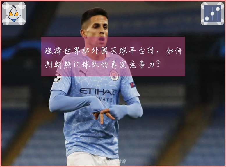 选择世界杯外围买球平台时，如何判断热门球队的真实竞争力？