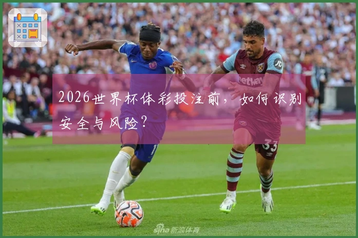 2026世界杯体彩投注前，如何识别安全与风险？