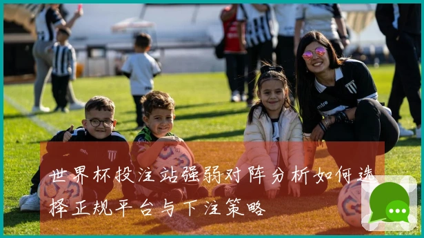世界杯投注站强弱对阵分析如何选择正规平台与下注策略