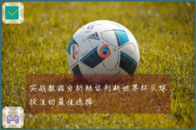 实战数据分析助你判断世界杯买球投注的最佳选择