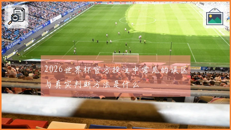 2026世界杯官方投注中常见的误区与真实判断方法是什么