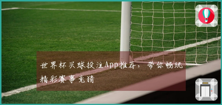 世界杯买球投注App推荐，带你畅玩精彩赛事竞猜