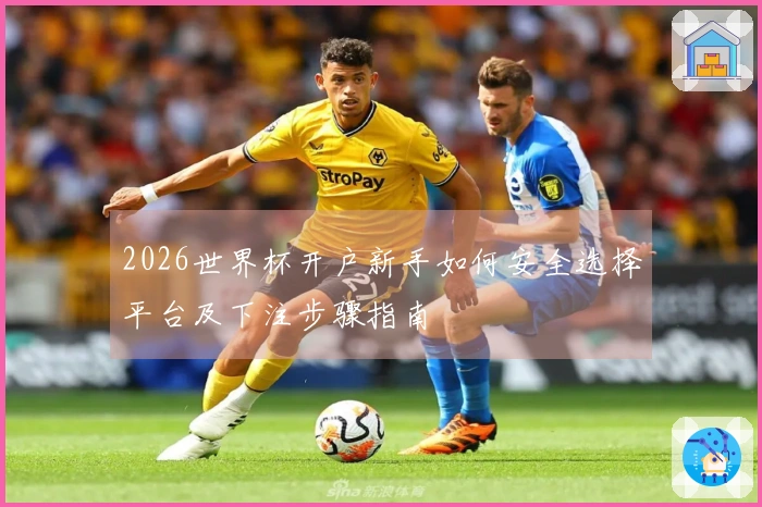 2026世界杯开户新手如何安全选择平台及下注步骤指南