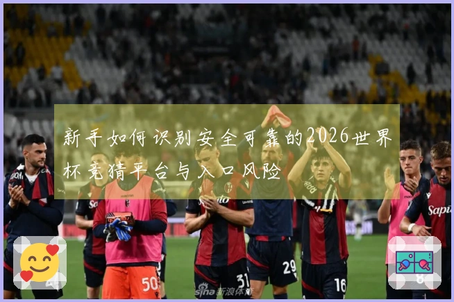 新手如何识别安全可靠的2026世界杯竞猜平台与入口风险