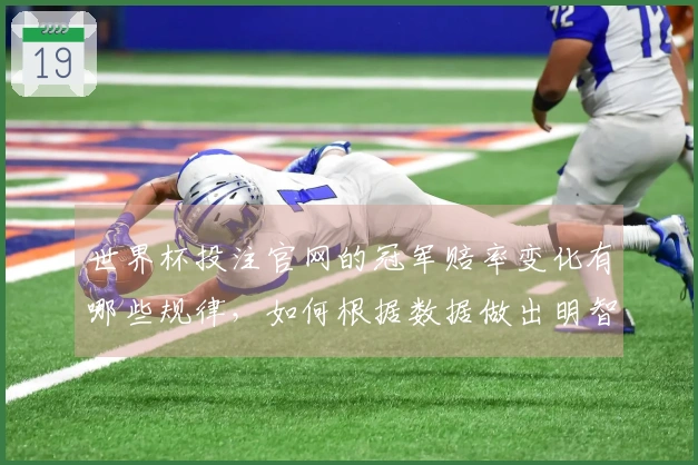 世界杯投注官网的冠军赔率变化有哪些规律，如何根据数据做出明智判断？