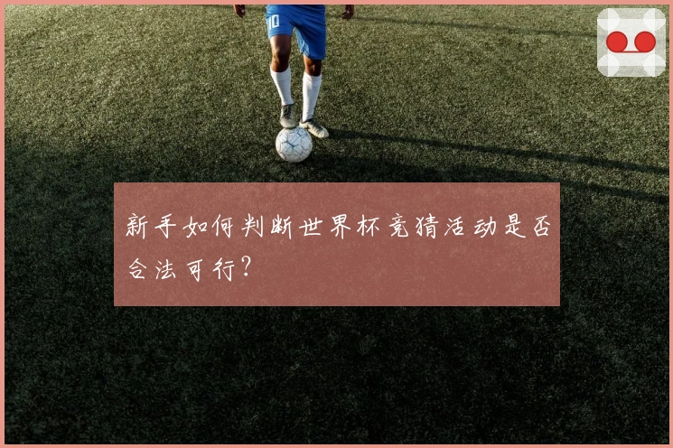 新手如何判断世界杯竞猜活动是否合法可行？