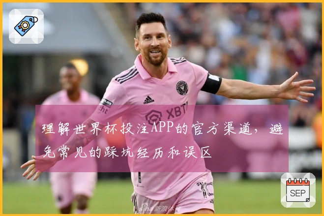 理解世界杯投注APP的官方渠道，避免常见的踩坑经历和误区