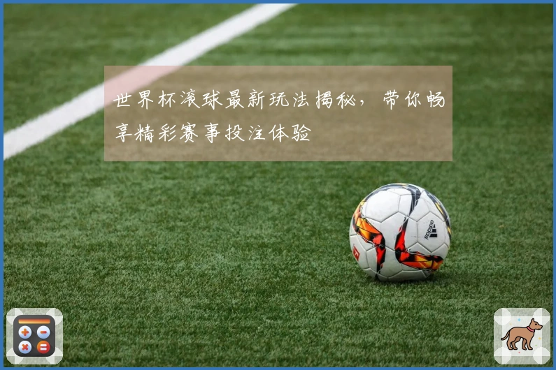 世界杯滚球最新玩法揭秘，带你畅享精彩赛事投注体验