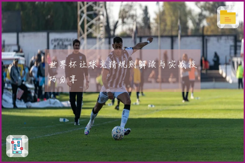 世界杯让球竞猜规则解读与实战技巧分享