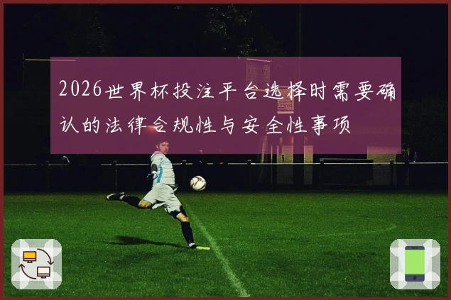 2026世界杯投注平台选择时需要确认的法律合规性与安全性事项