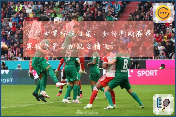 2026世界杯投注前，如何判断赛事赛程与平台的配合情况？
