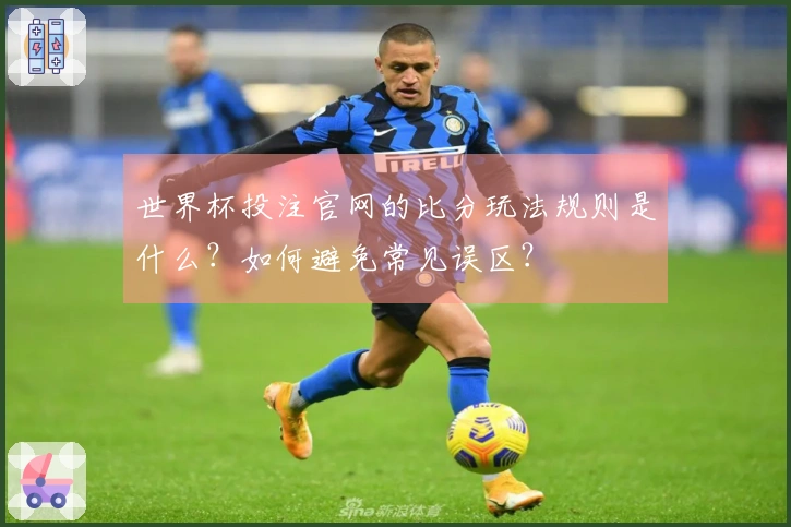 世界杯投注官网的比分玩法规则是什么?如何避免常见误区?
