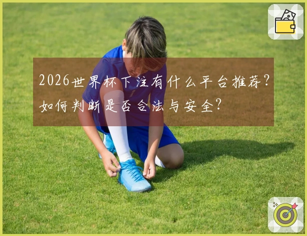 2026世界杯下注有什么平台推荐？如何判断是否合法与安全？