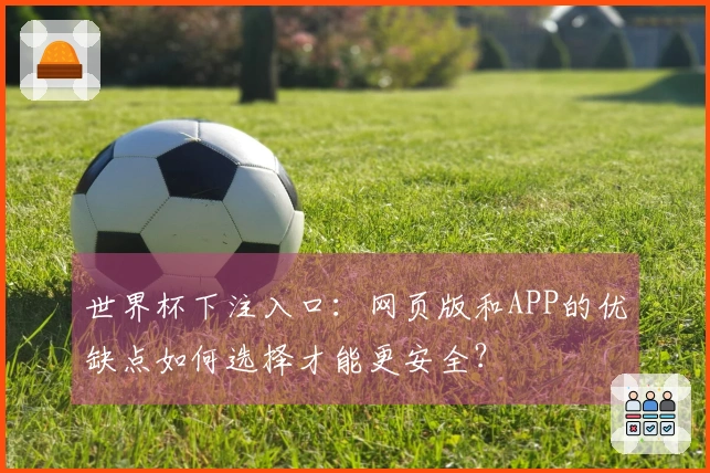 世界杯下注入口：网页版和APP的优缺点如何选择才能更安全？