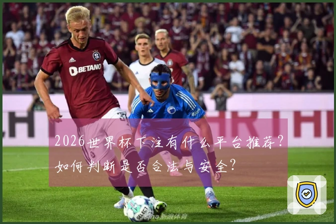 2026世界杯下注有什么平台推荐？如何判断是否合法与安全？