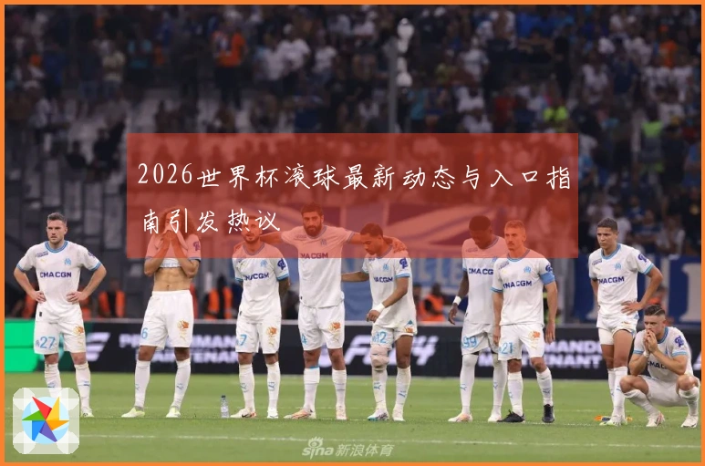 2026世界杯滚球最新动态与入口指南引发热议