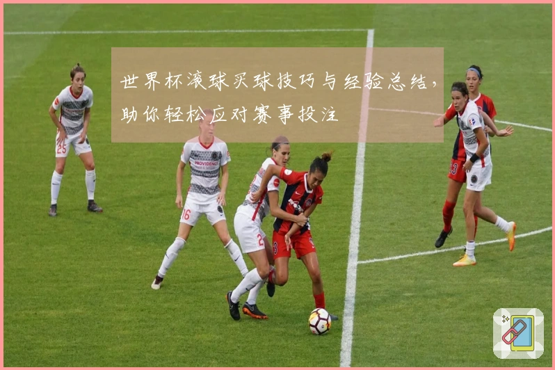 世界杯滚球买球技巧与经验总结，助你轻松应对赛事投注