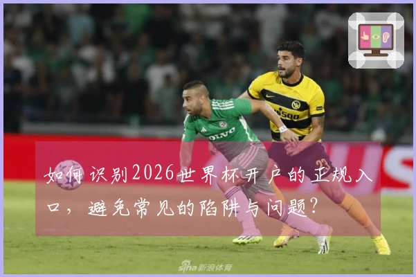如何识别2026世界杯开户的正规入口，避免常见的陷阱与问题？