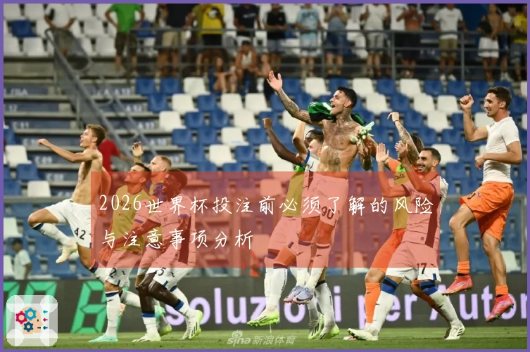2026世界杯投注前必须了解的风险与注意事项分析