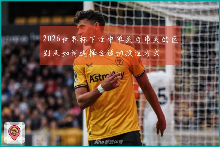 2026世界杯下注中单关与串关的区别及如何选择合适的投注方式